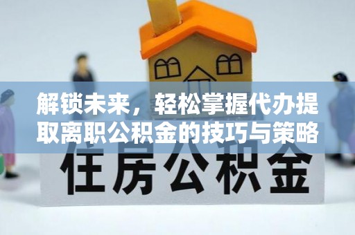 慈溪解锁未来，轻松掌握代办提取离职公积金的技巧与策略