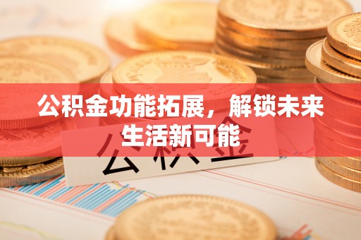 慈溪公积金功能拓展，解锁未来生活新可能