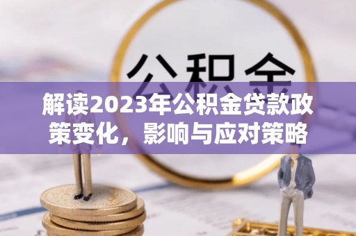 慈溪解读2023年公积金贷款政策变化，影响与应对策略