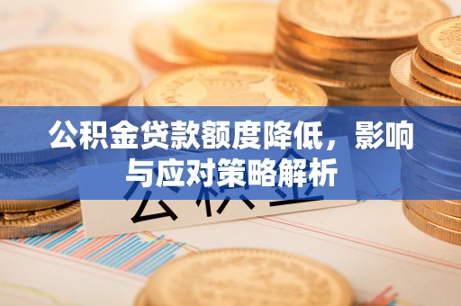 慈溪公积金贷款额度降低，影响与应对策略解析