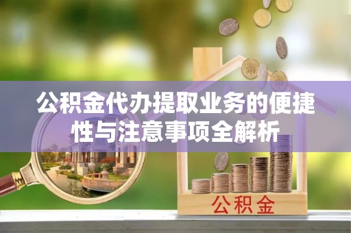 慈溪公积金代办提取业务的便捷性与注意事项全解析