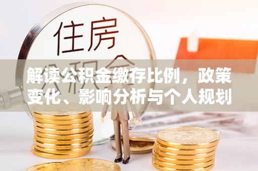 慈溪解读公积金缴存比例，政策变化、影响分析与个人规划