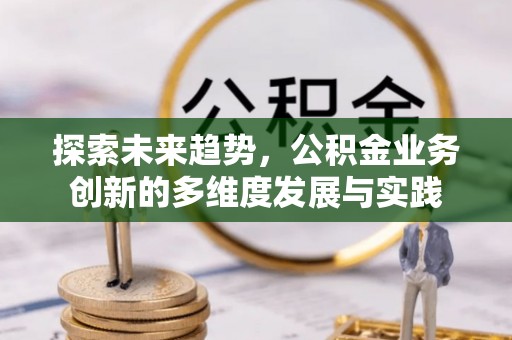 慈溪探索未来趋势，公积金业务创新的多维度发展与实践