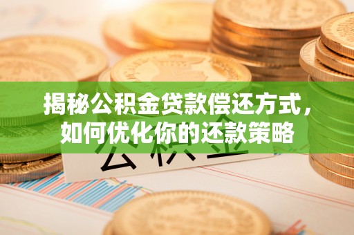 慈溪揭秘公积金贷款偿还方式，如何优化你的还款策略