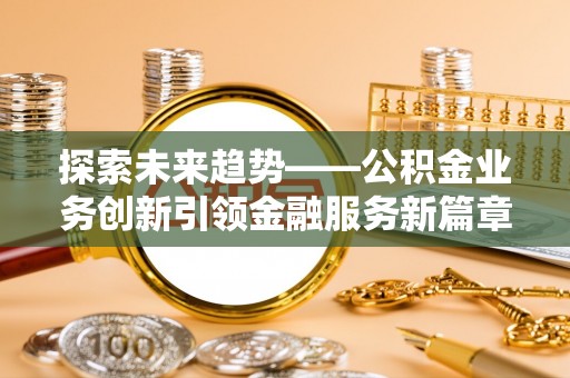 慈溪探索未来趋势——公积金业务创新引领金融服务新篇章