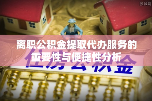 慈溪离职公积金提取代办服务的重要性与便捷性分析